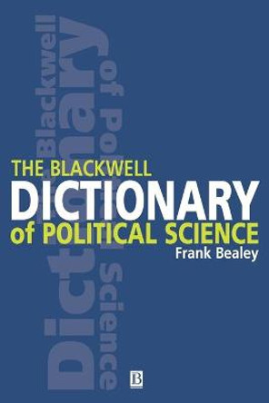 The Blackwell Dictionary of Political Science: A User's Guide to Its Terms by Frank Bealey