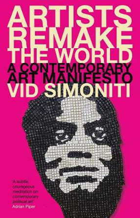 Artists Remake the World: A Contemporary Art Manifesto by Vid Simoniti 9780300266290