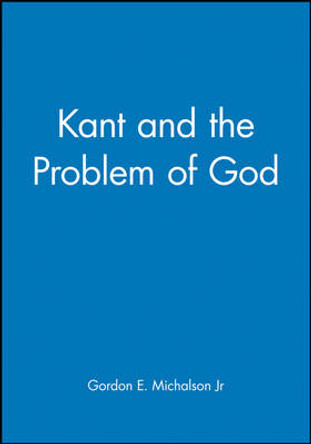 Kant and the Problem of God by Gordon E. Michalson, Jr.