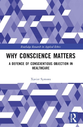 Why Conscience Matters: A Defence of Conscientious Objection in Healthcare by Xavier Symons 9781032162256