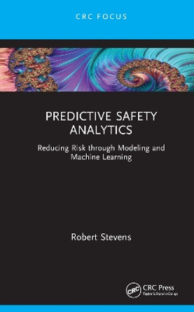 Predictive Safety Analytics: Reducing Risk through Modeling and Machine Learning by Robert Stevens 9781032424385