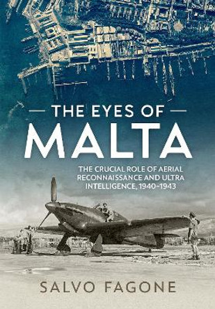 The Eyes of Malta: The Crucial Role of Aerial Reconnaissance and Ultra Intelligence, 1940-1943 by Salvo Fagone 9781804512418