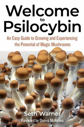 Welcome To Psilocybin: An Easy Guide to Growing and Experiencing the Potential of Magic Mushrooms by Seth Warner 9781936807574