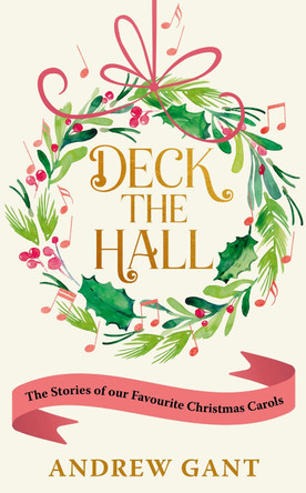 Deck the Hall: The Stories of our Favourite Christmas Carols by Andrew Gant 9781399807494