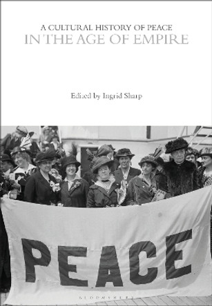 A Cultural History of Peace in the Age of Empire by Professor Ingrid Sharp 9781350385917