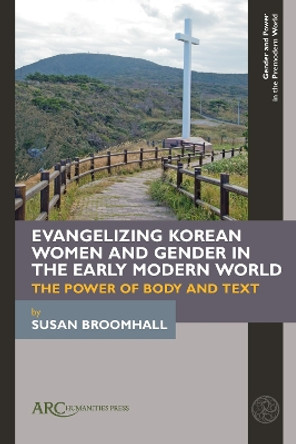 Evangelizing Korean Women and Gender in the Early Modern World: The Power of Body and Text by Susan Broomhall 9781641893664