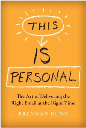 This Is Personal: The Art of Delivering the Right Email at the Right Time by Brennan Dunn 9781637742006