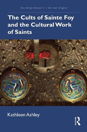 The Cults of Sainte Foy and the Cultural Work of Saints Kathleen Ashley 9781032014609