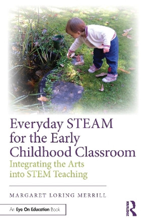 Everyday STEAM for the Early Childhood Classroom: Integrating the Arts into STEM Teaching by Margaret Loring Merrill 9781032491233