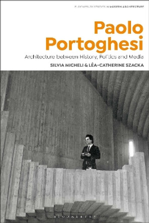 Paolo Portoghesi: Architecture between History, Politics and Media by Silvia Micheli 9781350117136