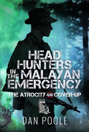 Head Hunters in the Malayan Emergency: The Atrocity and Cover-Up by Dan Poole 9781399057417