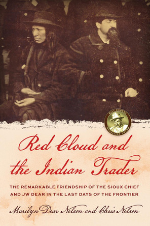 Red Cloud and the Indian Trader: The Remarkable Friendship of the Sioux Chief and JW Dear in the Last Days of the Frontier by Marilyn Dear Nelson 9781493073900