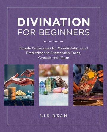 Divination for Beginners: Simple Techniques for Manifestation and Predicting the Future with Cards, Crystals and More by Liz Dean 9780760383940