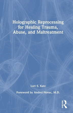 Holographic Reprocessing for Healing Trauma, Abuse, and Maltreatment by Lori S. Katz 9781032121734