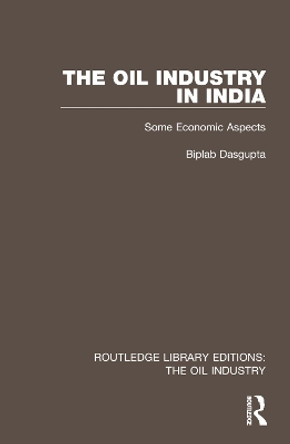 The Oil Industry in India: Some Economic Aspects by Biplab Dasgupta 9781032563213