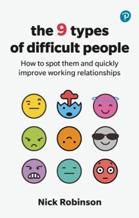 The 9 Types of Difficult People: How to spot them and quickly improve working relationships by Nick Robinson 9781292726069