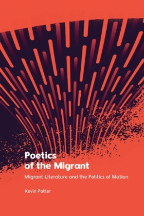 Poetics of the Migrant: Migrant Literature and the Politics of Motion by Kevin Potter 9781399524995 Poetics of the Migrant: Migrant Literature and the Politics of Motion by Kevin Potter 9781399524995