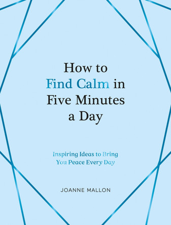 How to Find Calm in Five Minutes a Day: Inspiring Ideas to Bring You Peace Every Day by Joanne Mallon 9781837990108