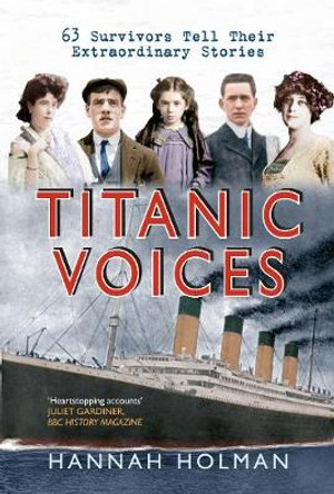 Titanic Voices: 63 Survivors Tell Their Extraordinary Stories by Hannah Holman