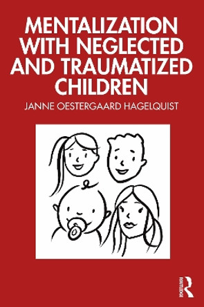 Mentalization with Neglected and Traumatized Children by Janne Oestergaard Hagelquist 9781032495774