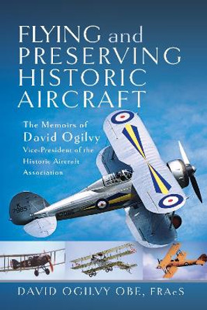 Flying and Preserving Historic Aircraft: The Memoirs of David Ogilvy OBE, Vice-President of the Historic Aircraft Association by David Frederick Ogilvy 9781399044448