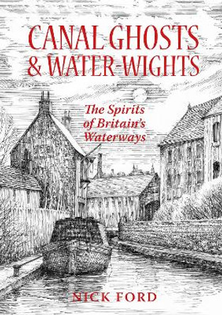 Canal Ghosts & Water-Wights: The Spirits of Britain’s Waterways by Nick Ford 9781739582456