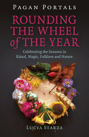 Pagan Portals - Rounding the Wheel of the Year: Celebrating the Seasons in Ritual, Magic, Folklore and Nature Lucya Starza 9781785359330