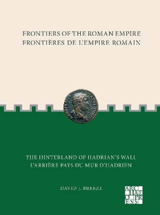 Frontiers of the Roman Empire: The Hinterland of Hadrian̕s Wall: Frontières de l'Empire Romain: L'arrière-pays du mur d'Hadrien by David J. Breeze 9781803275475