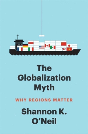 The Globalization Myth: Why Regions Matter by Shannon K O'Neil 9780300274110