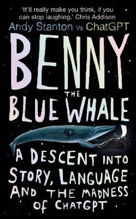 Benny the Blue Whale: A Descent into Story, Language and the Madness of ChatGPT by Andy Stanton 9780861547401