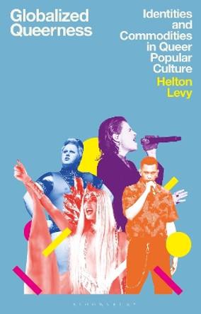 Globalized Queerness: Identities and Commodities in Queer Popular Culture by Helton Levy 9781350292789