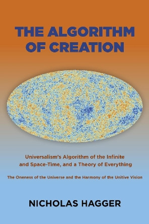 Algorithm of Creation, The: Universalism's Algorithm of the Infinite and Space-Time, the Oneness of the Universe and the Unitive Vision, and a Theory of Everything by Nicholas Hagger 9781785351372