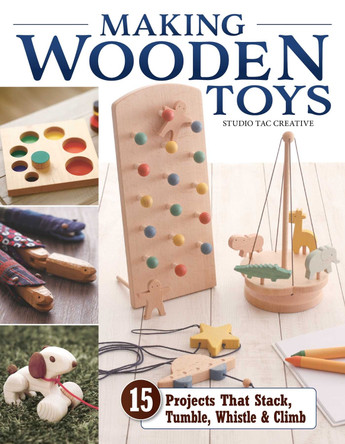 Making Wooden Toys: 15 Projects That Stack, Tumble, Whistle & Climb by Studio Tac Creative, in partnership with Craft & Co., Ltd. 9781497103931