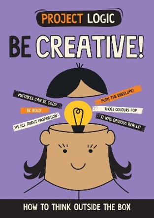 Project Logic: Be Creative!: How to Think Outside the Box by Izzi Howell 9781526321992