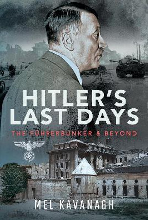 Hitler's Last Days: The Führerbunker and Beyond by Mel Kavanagh 9781399048057