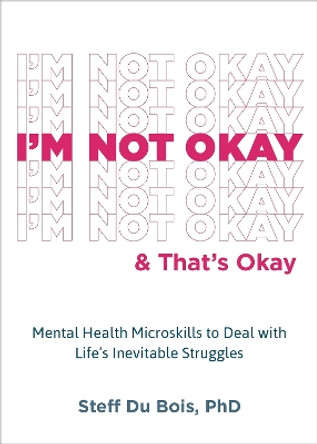 I'm Not Okay and That's Okay: Mental Health Microskills to Deal with Life's Inevitable Struggles by Steff Du Bois 9781648481758