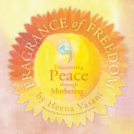 Fragrance of Freedom: Discovering Peace Through Mothering by Heena Vasani 9781788039420