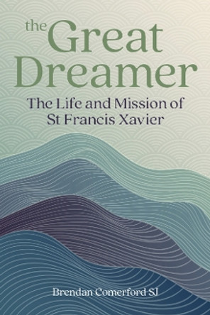 The Great Dreamer: The Life and Mission of St. Francis Xavier by Brendan Comerford 9781788126632