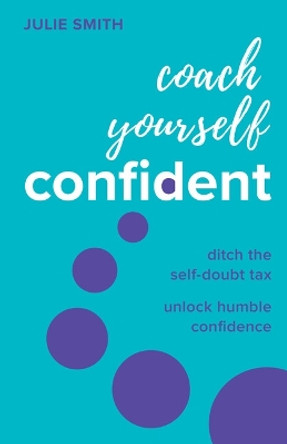 Coach Yourself Confident: Ditch the self-doubt tax, unlock humble confidence by Julie Smith 9781788605175