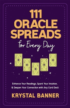 111 Oracle Spreads for Every Day: Enhance Your Readings, Spark Your Intuition & Deepen Your Connection with Any Card Deck by Krystal Banner 9781837821334