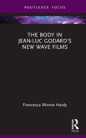 The Body in Jean-Luc Godard's New Wave Films by Francesca Minnie Hardy 9781032232034