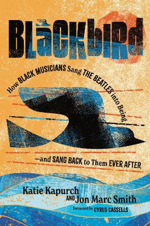 Blackbird: How Black Musicians Sang the Beatles into Being—and Sang Back to Them Ever After by Katie Kapurch 9780271095622