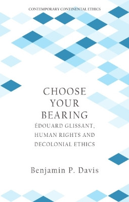 Choose Your Bearing: Édouard Glissant, Human Rights, and Decolonial Ethics by Benjamin P. Davis 9781399522441