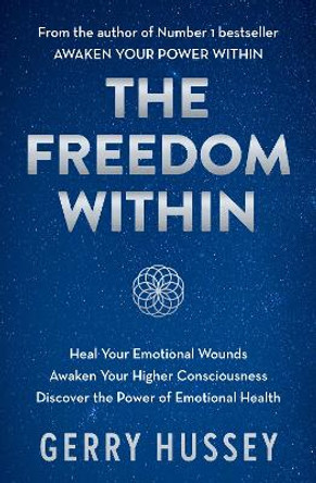 The Freedom Within: Heal Your Emotional Wounds. Awaken Your Higher Consciousness. Discover the Power of Emotional Health. by Gerry Hussey 9781399727082