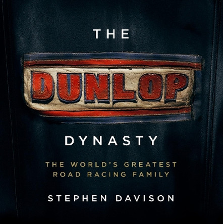 The Dunlop Dynasty: The World's Greatest Road Racing Family by Stephen Davison 9781785374821