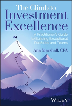 The Climb to Investment Excellence: A Practitioner’s Guide to Building Exceptional Portfolios and Teams by Ana Marshall 9781394206698