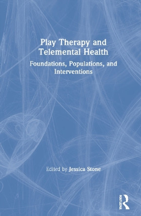 Play Therapy and Telemental Health: Foundations, Populations, and Interventions by Jessica Stone 9780367755584