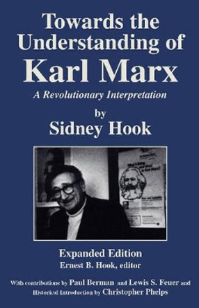 Towards Understanding Karl Marx: A Revolutionary Interpretation by Sidney Hook 9781573928823