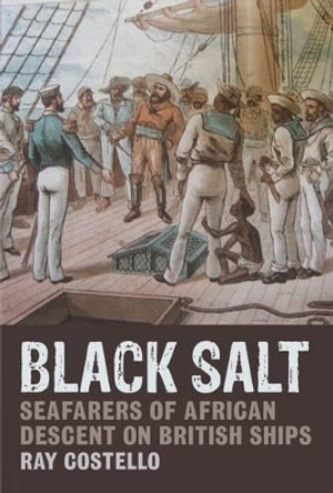 Black Salt: Seafarers of African Descent on British Ships by Ray Costello 9781781380147