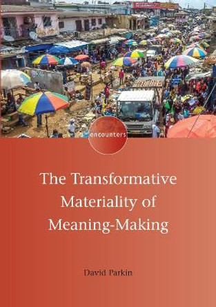 The Transformative Materiality of Meaning-Making by David Parkin 9781800411470